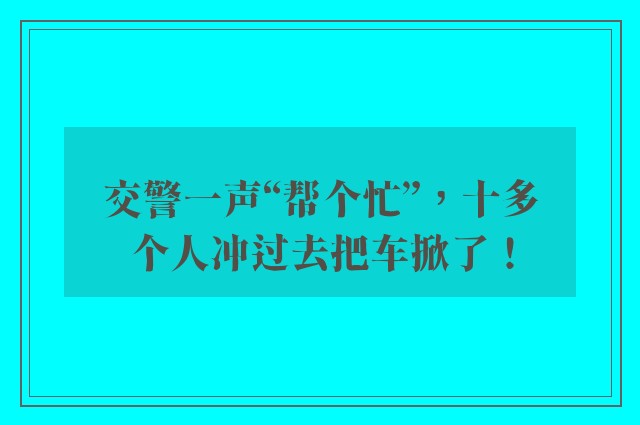 交警一声“帮个忙”，十多个人冲过去把车掀了！