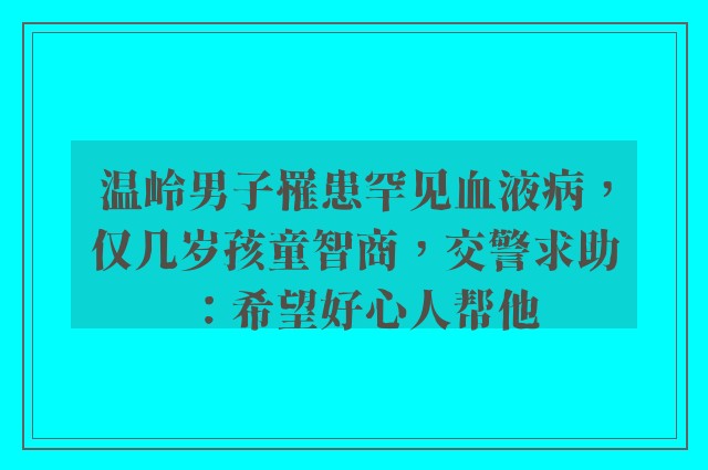 温岭男子罹患罕见血液病，仅几岁孩童智商，交警求助：希望好心人帮他